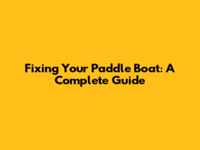 Fixing Your Paddle Boat: A Complete Guide