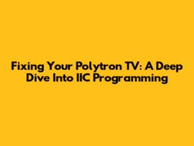 Fixing Your Polytron TV: A Deep Dive Into IIC Programming
