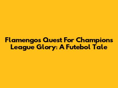 Flamengo's Quest For Champions League Glory: A Futebol Tale