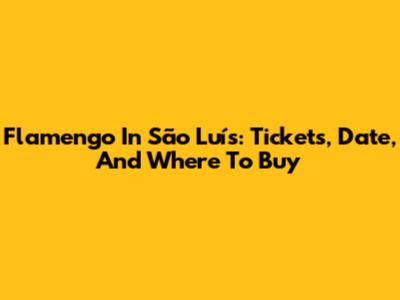 Flamengo In São Luís: Tickets, Date, And Where To Buy