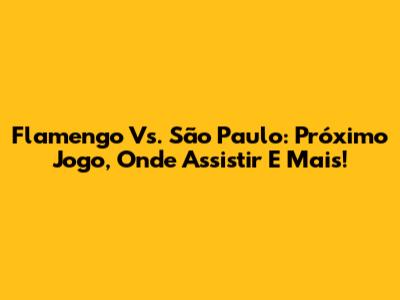Flamengo Vs. São Paulo: Próximo Jogo, Onde Assistir E Mais!