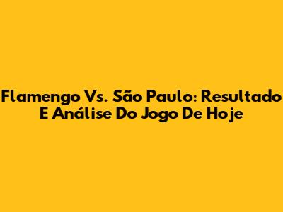 Flamengo Vs. São Paulo: Resultado E Análise Do Jogo De Hoje