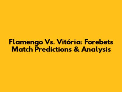 Flamengo Vs. Vitória: Forebet's Match Predictions & Analysis