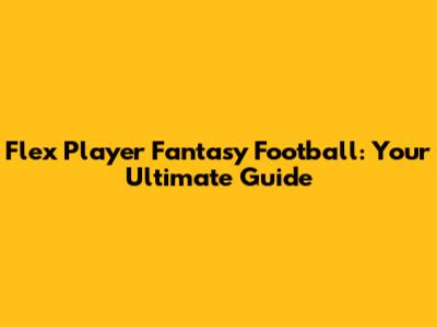 Flex Player Fantasy Football: Your Ultimate Guide
