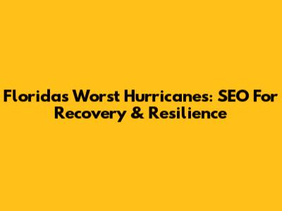 Florida's Worst Hurricanes: SEO For Recovery & Resilience