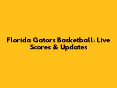Florida Gators Basketball: Live Scores & Updates