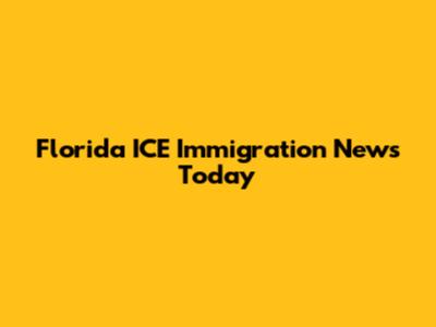 Florida ICE Immigration News Today