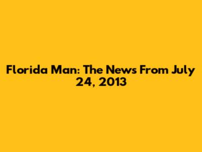 Florida Man: The News From July 24, 2013