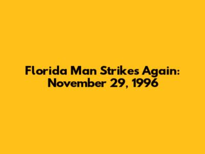 Florida Man Strikes Again: November 29, 1996