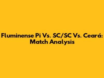Fluminense Pi Vs. SC/SC Vs. Ceará: Match Analysis
