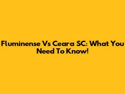 Fluminense Vs Ceara SC: What You Need To Know!