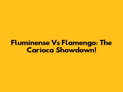 Fluminense Vs Flamengo: The Carioca Showdown!