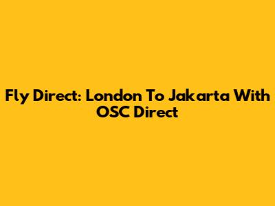 Fly Direct: London To Jakarta With OSC Direct