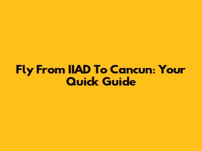 Fly From IIAD To Cancun: Your Quick Guide