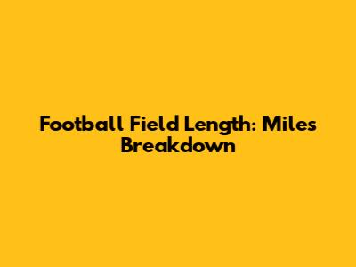 Football Field Length: Miles Breakdown