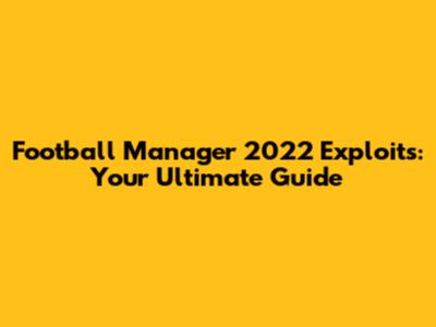 Football Manager 2022 Exploits: Your Ultimate Guide