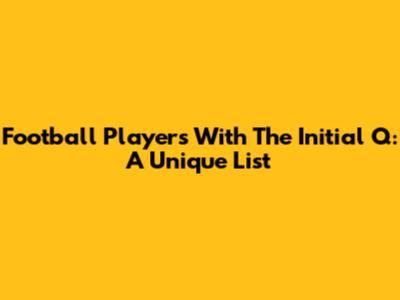 Football Players With The Initial Q: A Unique List