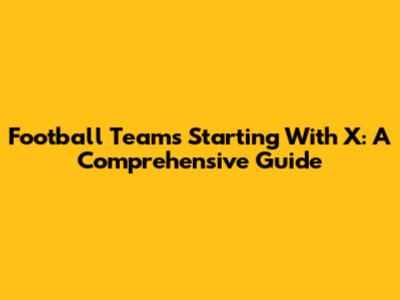 Football Teams Starting With X: A Comprehensive Guide