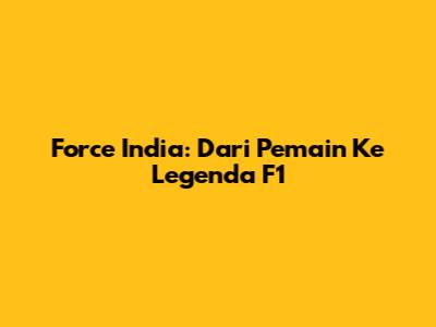 Force India: Dari Pemain Ke Legenda F1