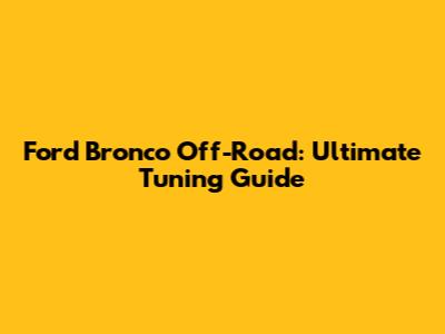 Ford Bronco Off-Road: Ultimate Tuning Guide