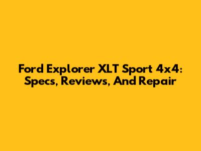 Ford Explorer XLT Sport 4x4: Specs, Reviews, And Repair