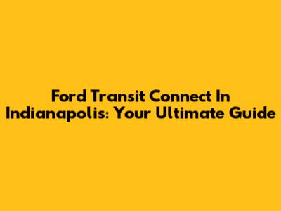 Ford Transit Connect In Indianapolis: Your Ultimate Guide