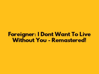 Foreigner: I Don't Want To Live Without You - Remastered!