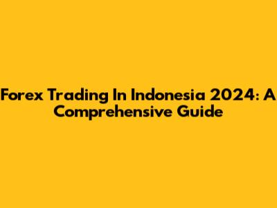 Forex Trading In Indonesia 2024: A Comprehensive Guide
