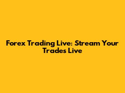 Forex Trading Live: Stream Your Trades Live