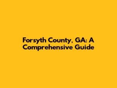 Forsyth County, GA: A Comprehensive Guide