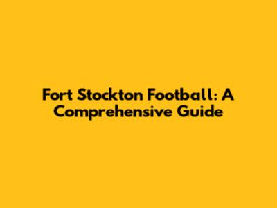 Fort Stockton Football: A Comprehensive Guide