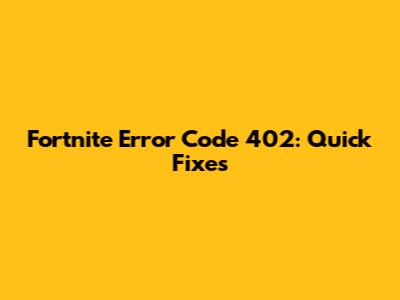 Fortnite Error Code 402: Quick Fixes