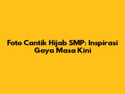 Foto Cantik Hijab SMP: Inspirasi Gaya Masa Kini