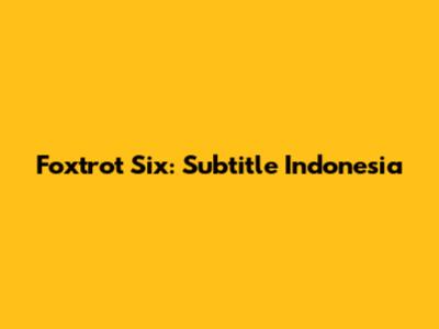 Foxtrot Six: Subtitle Indonesia