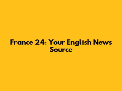 France 24: Your English News Source