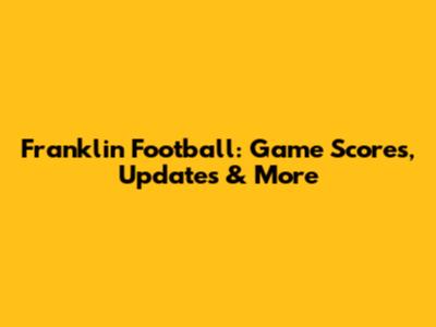 Franklin Football: Game Scores, Updates & More