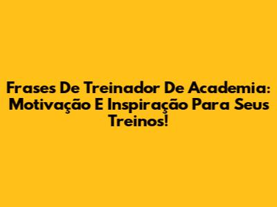 Frases De Treinador De Academia: Motivação E Inspiração Para Seus Treinos!