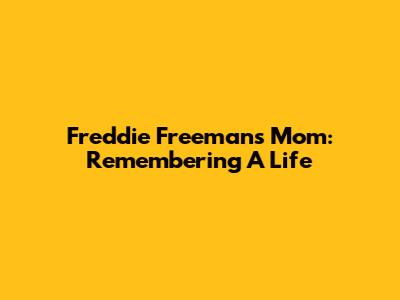 Freddie Freeman's Mom: Remembering A Life