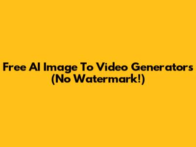 Free AI Image To Video Generators (No Watermark!)