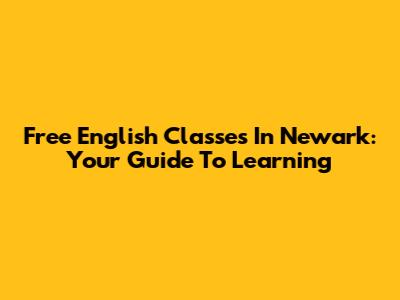 Free English Classes In Newark: Your Guide To Learning