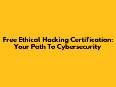 Free Ethical Hacking Certification: Your Path To Cybersecurity