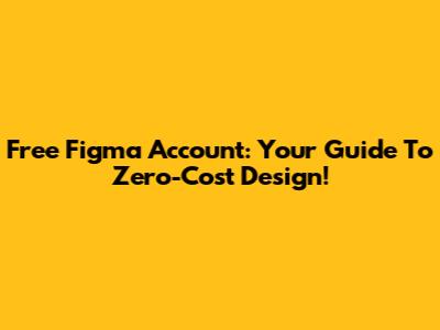 Free Figma Account: Your Guide To Zero-Cost Design!