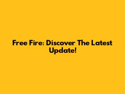 Free Fire: Discover The Latest Update!