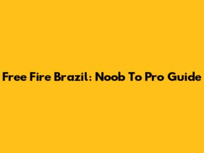 Free Fire Brazil: Noob To Pro Guide