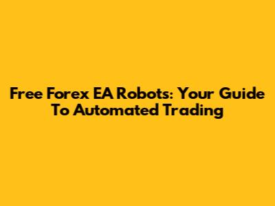 Free Forex EA Robots: Your Guide To Automated Trading