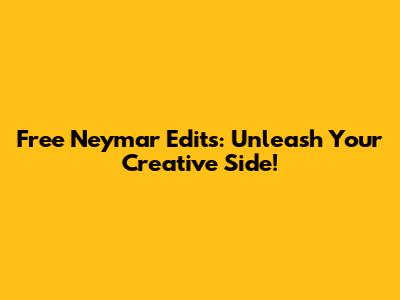Free Neymar Edits: Unleash Your Creative Side!