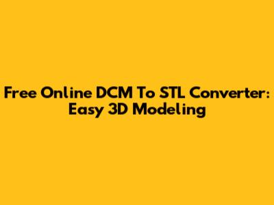 Free Online DCM To STL Converter: Easy 3D Modeling