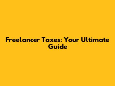 Freelancer Taxes: Your Ultimate Guide