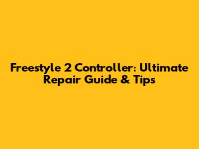 Freestyle 2 Controller: Ultimate Repair Guide & Tips