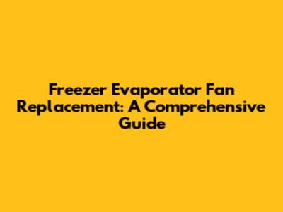Freezer Evaporator Fan Replacement: A Comprehensive Guide